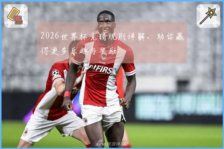 2026世界杯竞猜规则详解，助你赢得更多乐趣与奖励