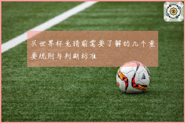 买世界杯竞猜前需要了解的几个重要规则与判断标准