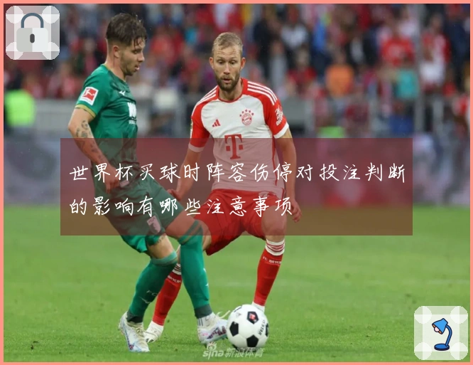 世界杯买球时阵容伤停对投注判断的影响有哪些注意事项