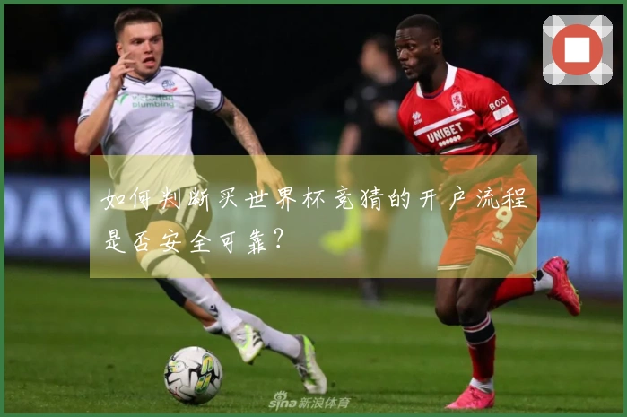 如何判断买世界杯竞猜的开户流程是否安全可靠？