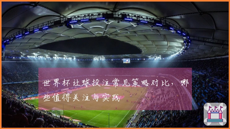 世界杯让球投注常见策略对比，哪些值得关注与实践