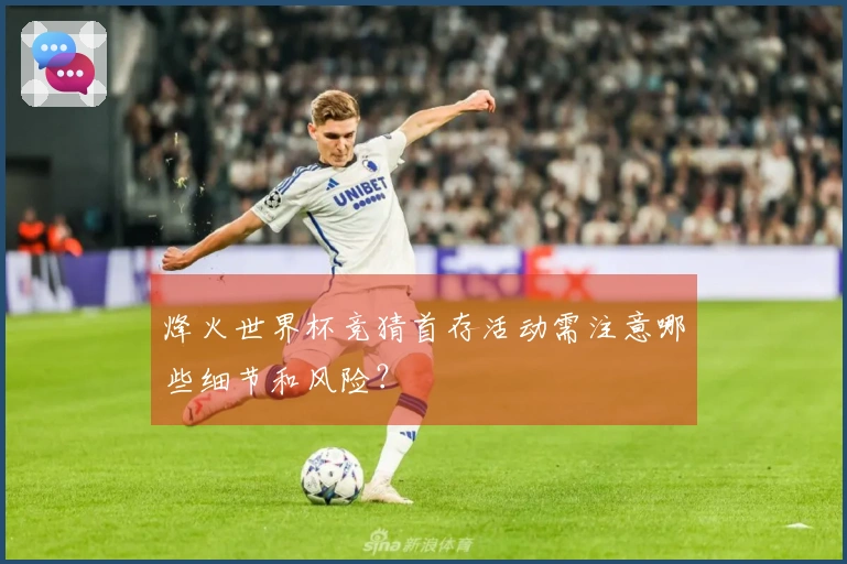 烽火世界杯竞猜首存活动需注意哪些细节和风险？