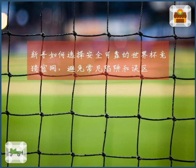 新手如何选择安全可靠的世界杯竞猜官网，避免常见陷阱和误区