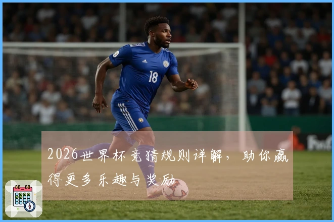 2026世界杯竞猜规则详解，助你赢得更多乐趣与奖励